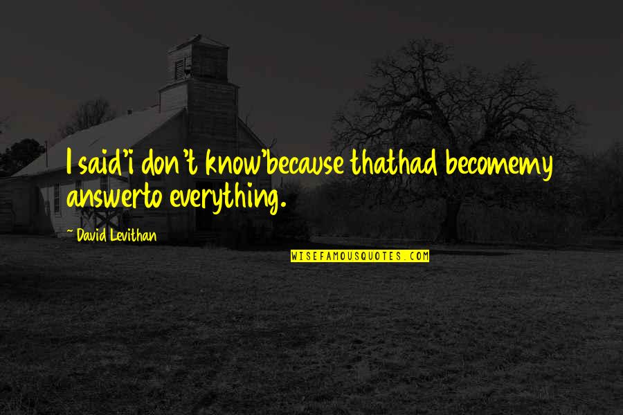 Lightstone Reit Quotes By David Levithan: I said'i don't know'because thathad becomemy answerto everything. Lightstone Reit Quotes By David Levithan: I said'i don't know'because thathad becomemy answerto everything.