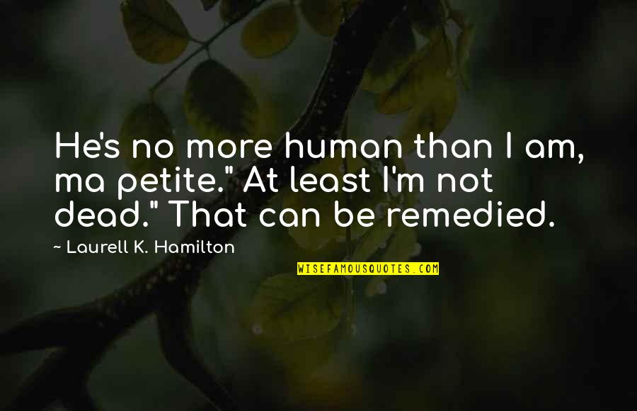 Lightthan Quotes By Laurell K. Hamilton: He's no more human than I am, ma Lightthan Quotes By Laurell K. Hamilton: He's no more human than I am, ma