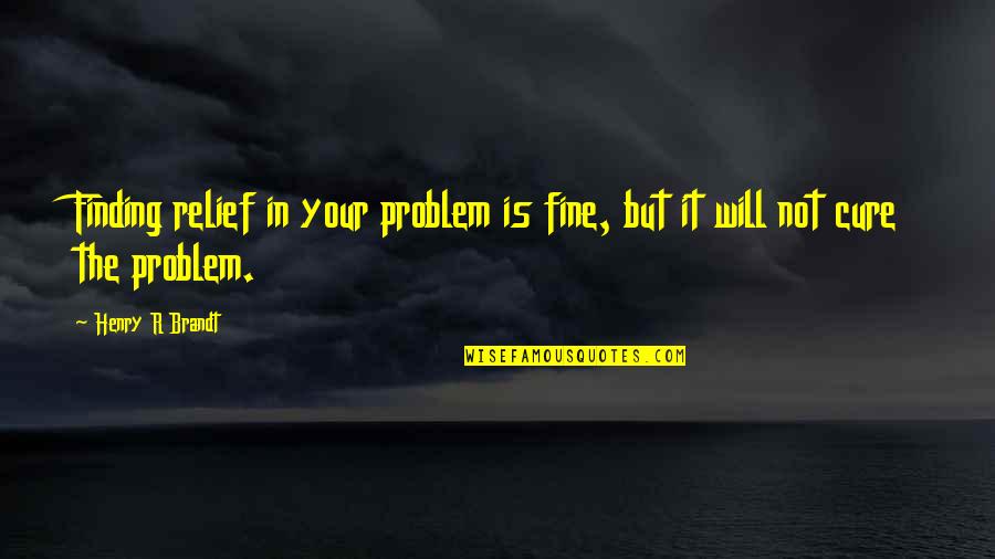 Lightweight Drinkers Quotes By Henry R Brandt: Finding relief in your problem is fine, but