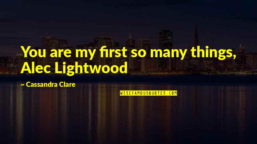 Lightwood Quotes By Cassandra Clare: You are my first so many things, Alec