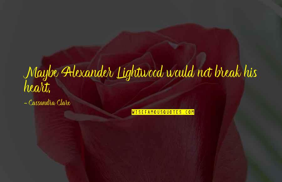 Lightwood Quotes By Cassandra Clare: Maybe Alexander Lightwood would not break his heart.
