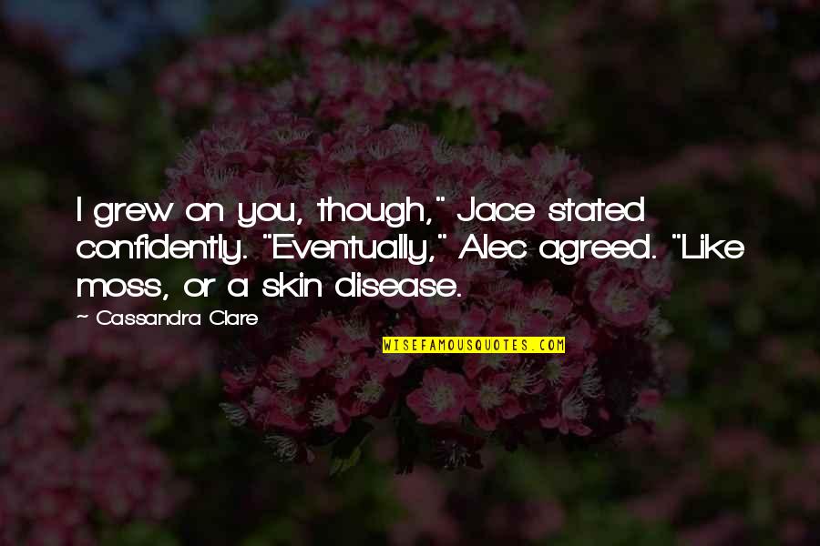 Lightwood Quotes By Cassandra Clare: I grew on you, though," Jace stated confidently.