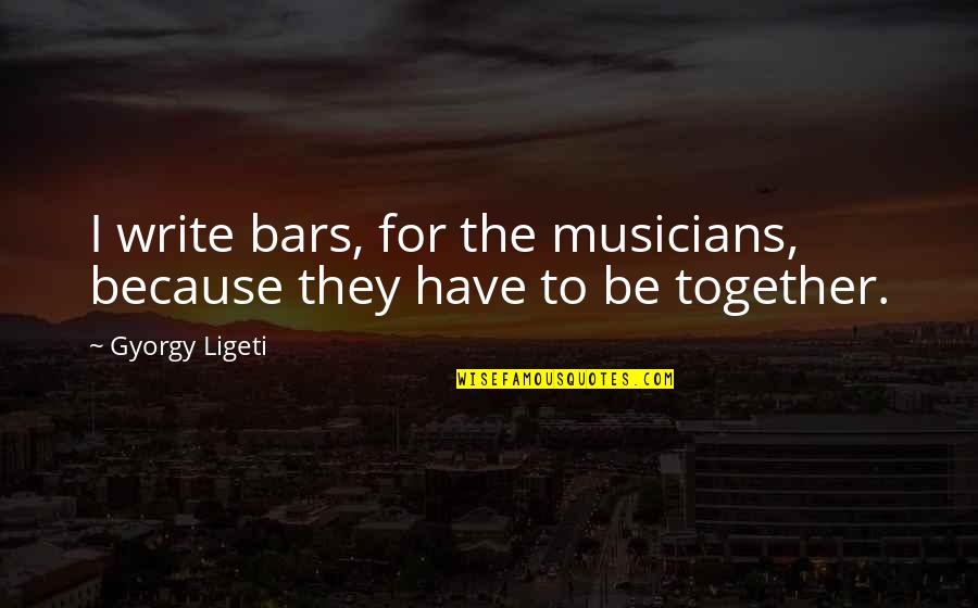 Lightwoodless Quotes By Gyorgy Ligeti: I write bars, for the musicians, because they