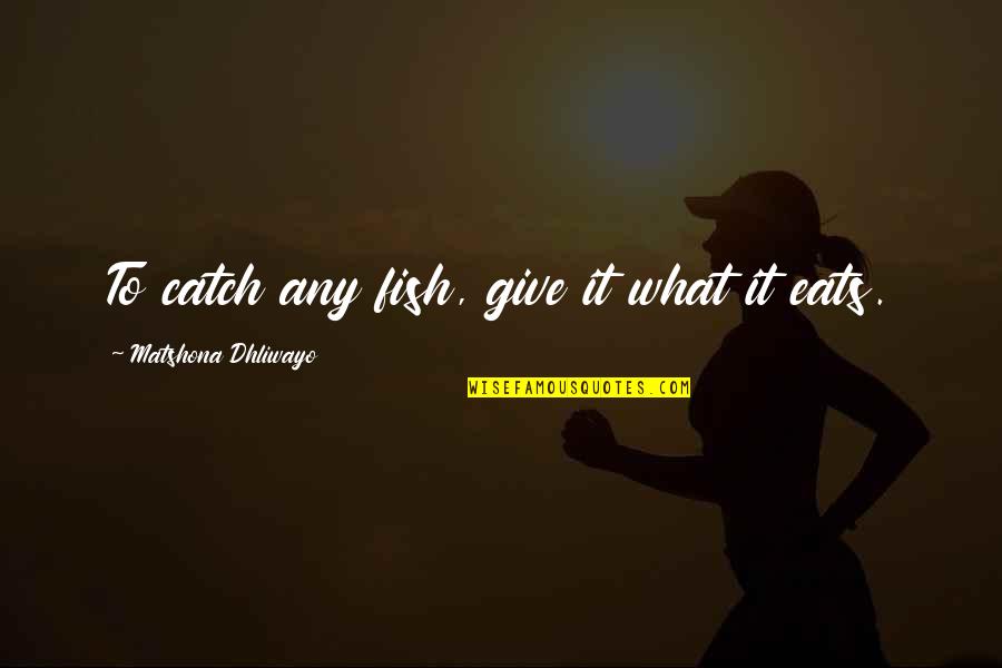 Ligocki Stephanie Quotes By Matshona Dhliwayo: To catch any fish, give it what it Ligocki Stephanie Quotes By Matshona Dhliwayo: To catch any fish, give it what it