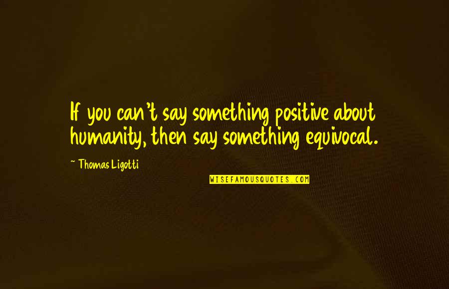 Ligotti D D Quotes By Thomas Ligotti: If you can't say something positive about humanity,