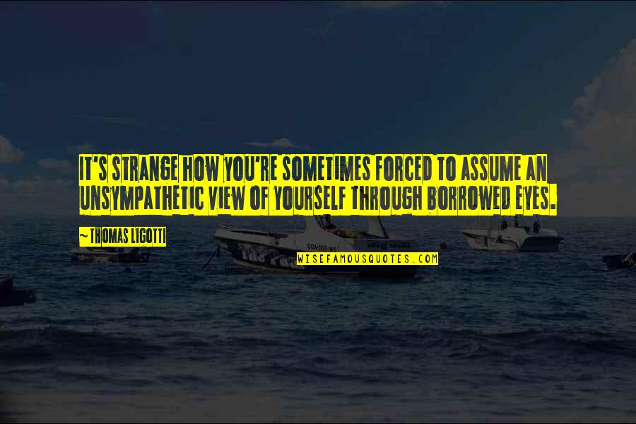 Ligotti D D Quotes By Thomas Ligotti: It's strange how you're sometimes forced to assume Ligotti D D Quotes By Thomas Ligotti: It's strange how you're sometimes forced to assume