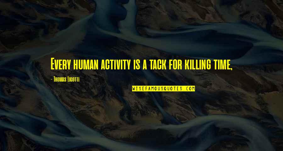 Ligotti D D Quotes By Thomas Ligotti: Every human activity is a tack for killing Ligotti D D Quotes By Thomas Ligotti: Every human activity is a tack for killing