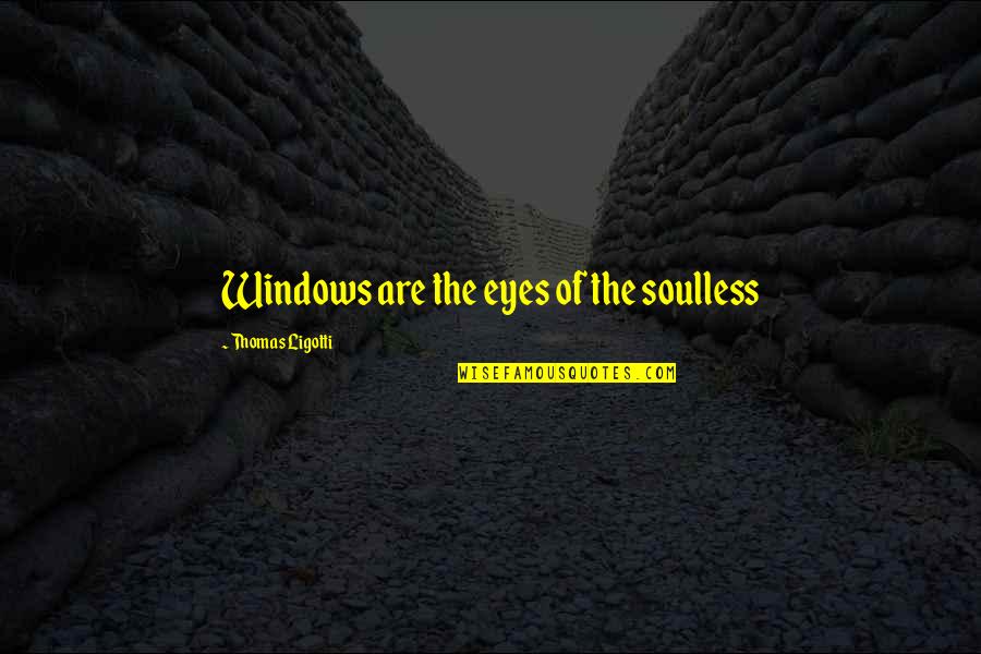 Ligotti D D Quotes By Thomas Ligotti: Windows are the eyes of the soulless Ligotti D D Quotes By Thomas Ligotti: Windows are the eyes of the soulless