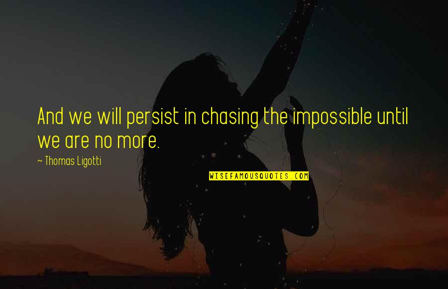 Ligotti Thomas Quotes By Thomas Ligotti: And we will persist in chasing the impossible