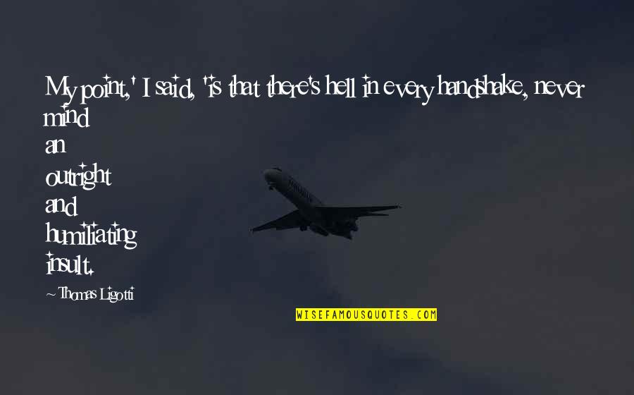 Ligotti Thomas Quotes By Thomas Ligotti: My point,' I said, 'is that there's hell