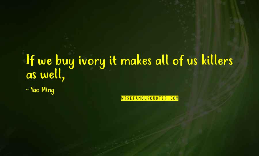 Ligting Quotes By Yao Ming: If we buy ivory it makes all of