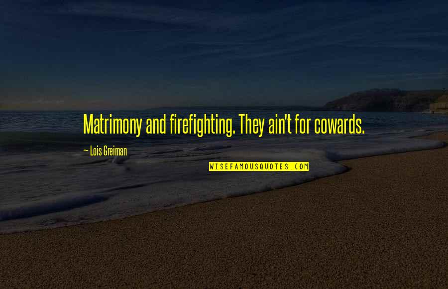 Ligur Quotes By Lois Greiman: Matrimony and firefighting. They ain't for cowards.