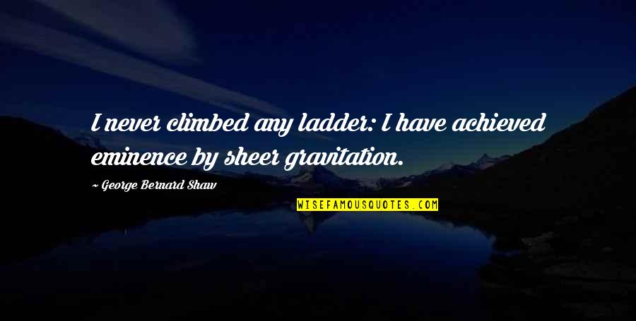 Lihatlah Dunia Quotes By George Bernard Shaw: I never climbed any ladder: I have achieved Lihatlah Dunia Quotes By George Bernard Shaw: I never climbed any ladder: I have achieved