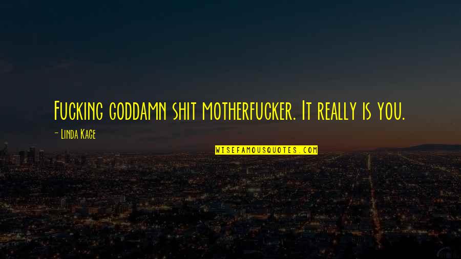 Lihn Center Quotes By Linda Kage: Fucking goddamn shit motherfucker. It really is you. Lihn Center Quotes By Linda Kage: Fucking goddamn shit motherfucker. It really is you.