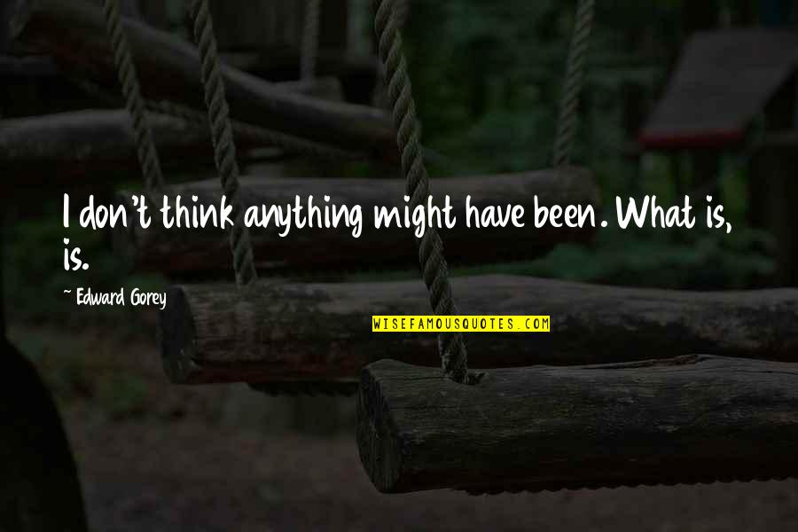 Liian Paksu Quotes By Edward Gorey: I don't think anything might have been. What Liian Paksu Quotes By Edward Gorey: I don't think anything might have been. What