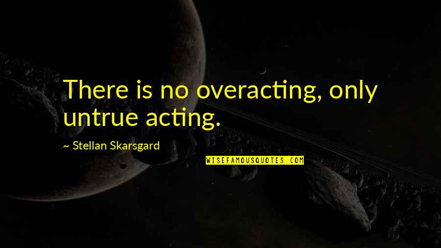 Liiceanu Si Quotes By Stellan Skarsgard: There is no overacting, only untrue acting.