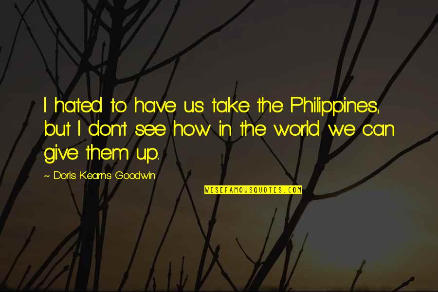 Liigatennis Quotes By Doris Kearns Goodwin: I hated to have us take the Philippines, Liigatennis Quotes By Doris Kearns Goodwin: I hated to have us take the Philippines,