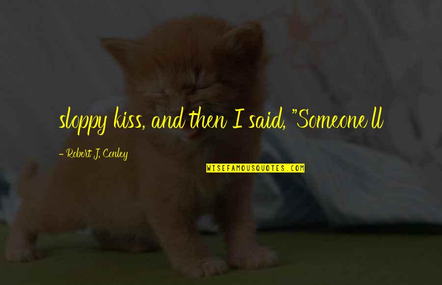 Liila Quotes By Robert J. Conley: sloppy kiss, and then I said, "Someone'll Liila Quotes By Robert J. Conley: sloppy kiss, and then I said, "Someone'll