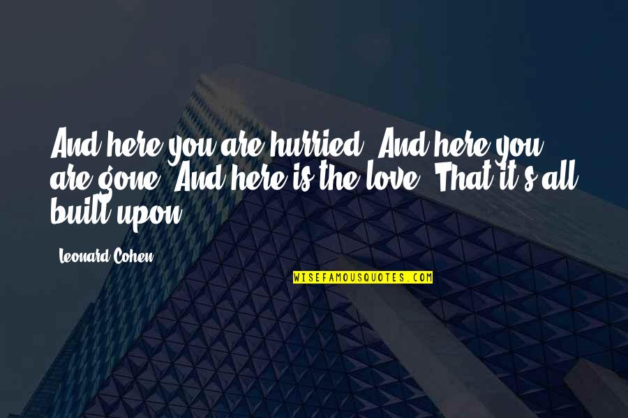 Lija E Quotes By Leonard Cohen: And here you are hurried, And here you