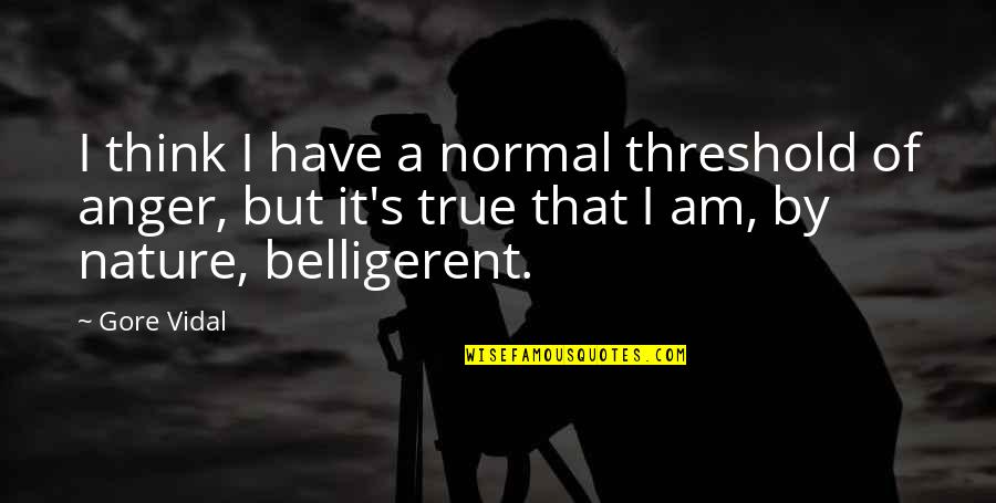 Lijadu Quotes By Gore Vidal: I think I have a normal threshold of