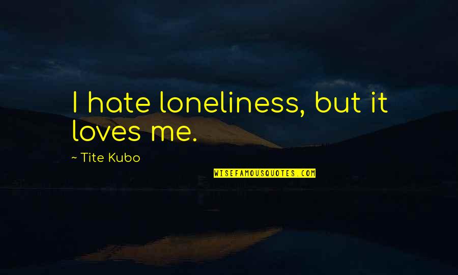 Lijepa Quotes By Tite Kubo: I hate loneliness, but it loves me. Lijepa Quotes By Tite Kubo: I hate loneliness, but it loves me.