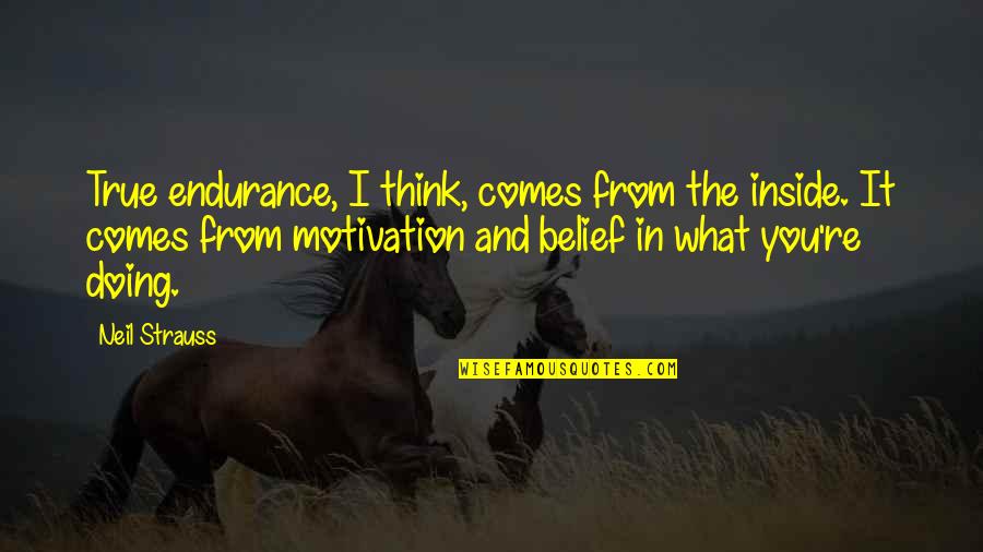 Lijepe Quotes By Neil Strauss: True endurance, I think, comes from the inside. Lijepe Quotes By Neil Strauss: True endurance, I think, comes from the inside.
