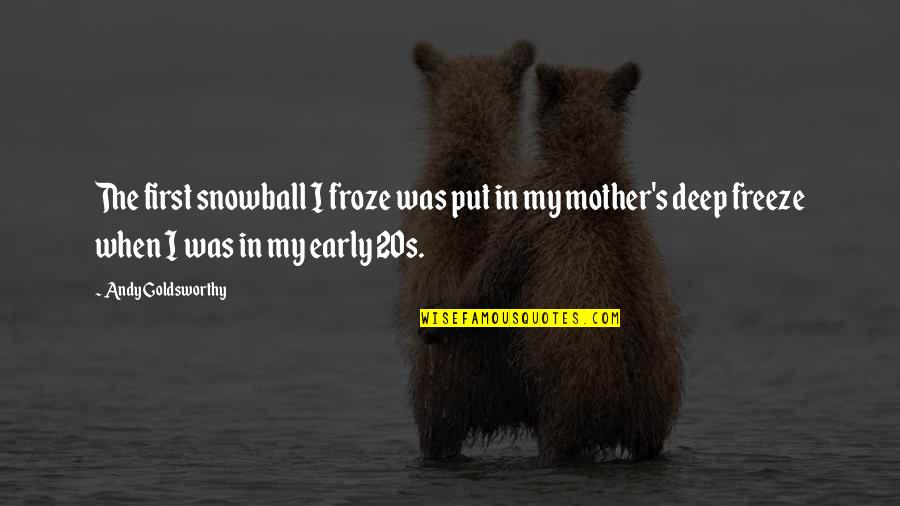 Lijepi Djecaci Quotes By Andy Goldsworthy: The first snowball I froze was put in Lijepi Djecaci Quotes By Andy Goldsworthy: The first snowball I froze was put in
