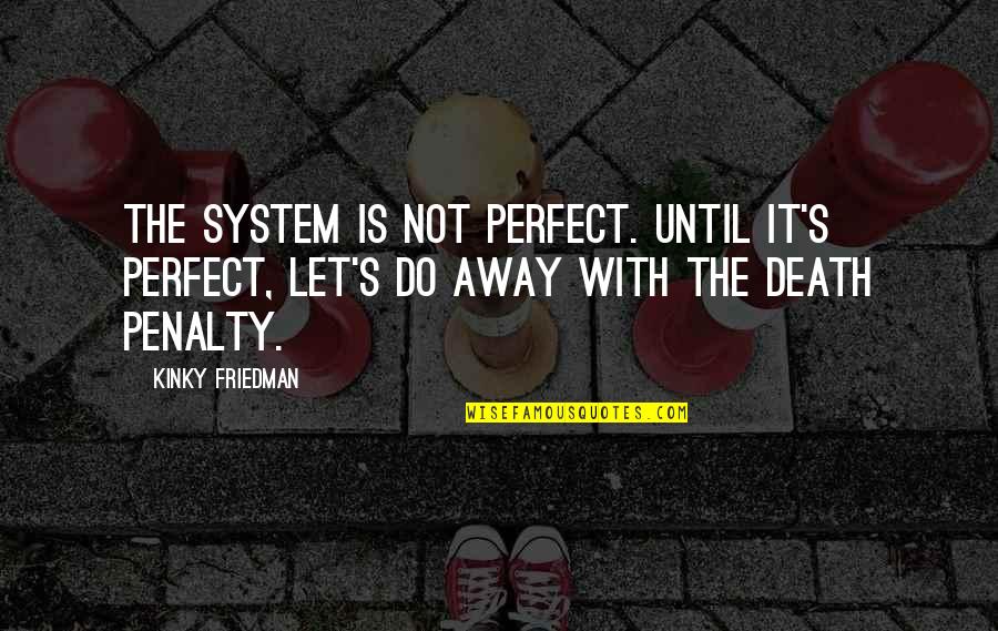 Lijepo Ucenje Quotes By Kinky Friedman: The system is not perfect. Until it's perfect,