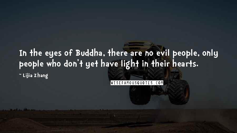 Lijia Zhang quotes: In the eyes of Buddha, there are no evil people, only people who don't yet have light in their hearts.