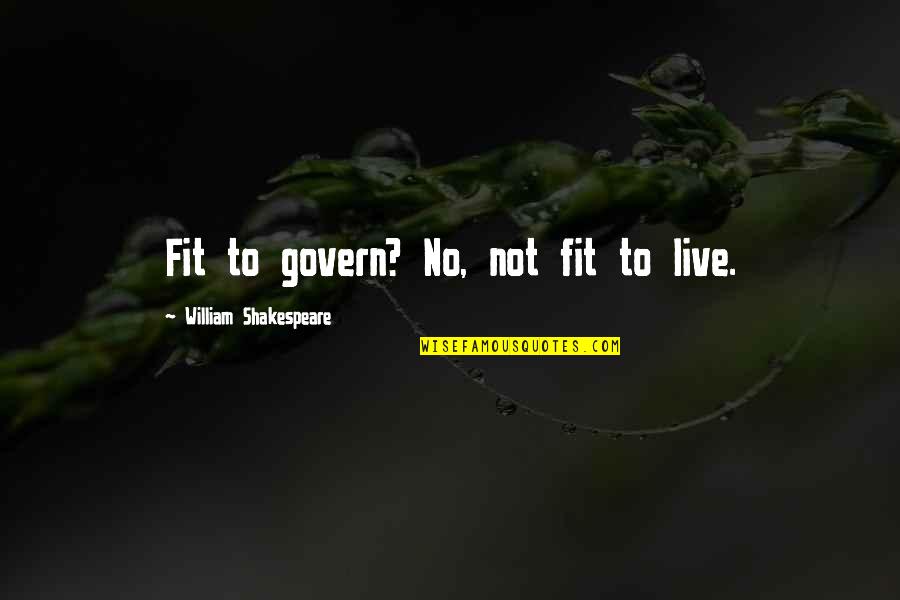 Lijstje Quotes By William Shakespeare: Fit to govern? No, not fit to live. Lijstje Quotes By William Shakespeare: Fit to govern? No, not fit to live.