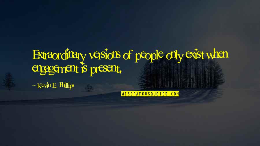 Lijuan Yuan Quotes By Kevin E. Phillips: Extraordinary versions of people only exist when engagement Lijuan Yuan Quotes By Kevin E. Phillips: Extraordinary versions of people only exist when engagement