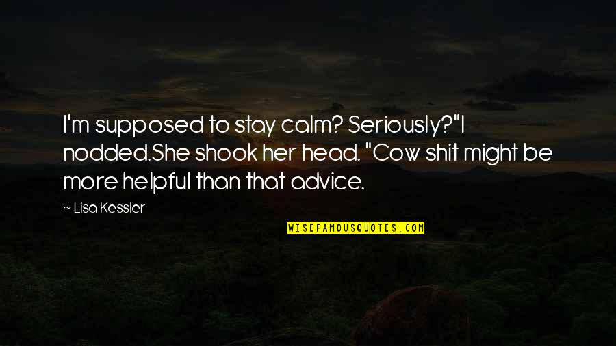 Lijuan Yuan Quotes By Lisa Kessler: I'm supposed to stay calm? Seriously?"I nodded.She shook Lijuan Yuan Quotes By Lisa Kessler: I'm supposed to stay calm? Seriously?"I nodded.She shook