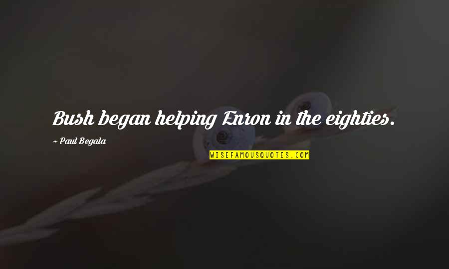 Lijuan Yuan Quotes By Paul Begala: Bush began helping Enron in the eighties. Lijuan Yuan Quotes By Paul Begala: Bush began helping Enron in the eighties.