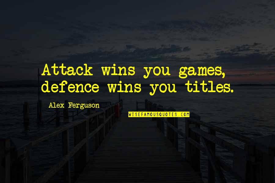 Likability Scale Quotes By Alex Ferguson: Attack wins you games, defence wins you titles.