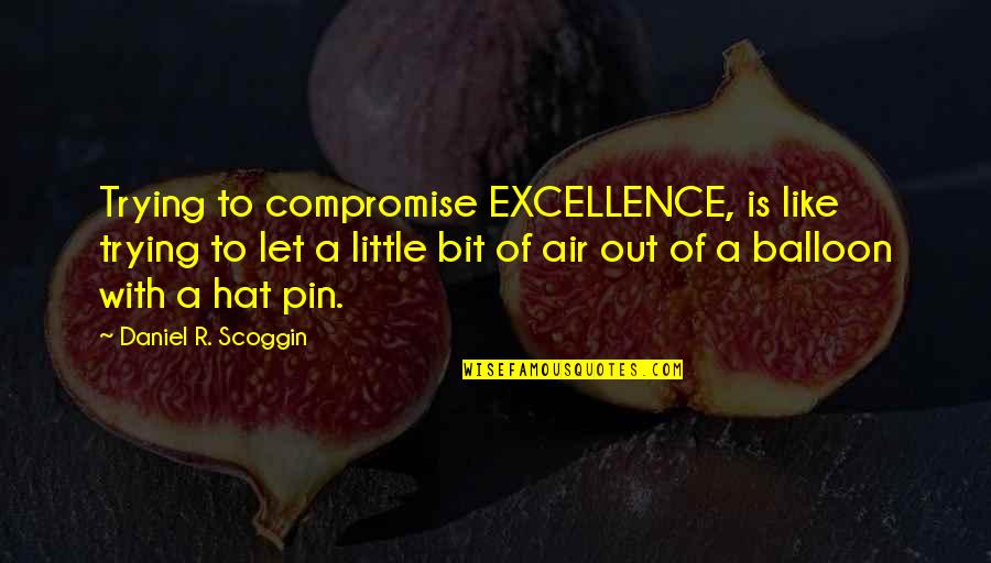 Like A Balloon Quotes By Daniel R. Scoggin: Trying to compromise EXCELLENCE, is like trying to