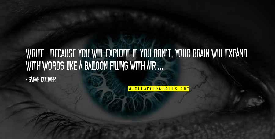Like A Balloon Quotes By Sarah Colliver: Write - because you will explode if you
