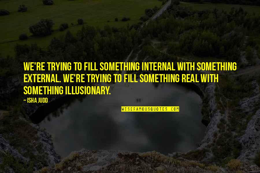 Like A Blind Man Quotes By Isha Judd: We're trying to fill something internal with something Like A Blind Man Quotes By Isha Judd: We're trying to fill something internal with something