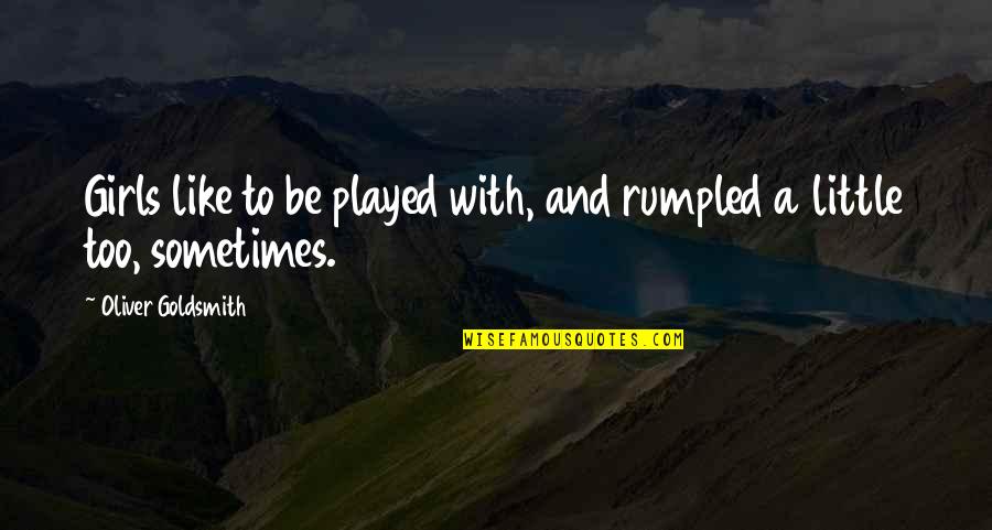 Like A Blind Man Quotes By Oliver Goldsmith: Girls like to be played with, and rumpled Like A Blind Man Quotes By Oliver Goldsmith: Girls like to be played with, and rumpled