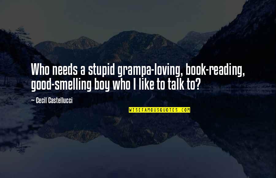 Like A Book Quotes By Cecil Castellucci: Who needs a stupid grampa-loving, book-reading, good-smelling boy