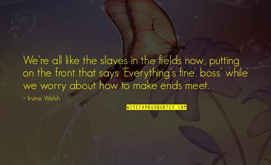 Like A Boss Quotes By Irvine Welsh: We're all like the slaves in the fields