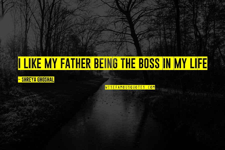 Like A Boss Quotes By Shreya Ghoshal: I like my father being the boss in