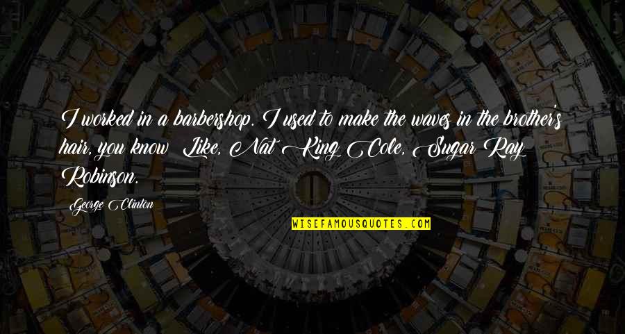 Like A Brother Quotes By George Clinton: I worked in a barbershop. I used to
