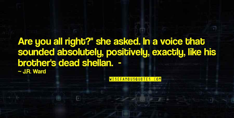 Like A Brother Quotes By J.R. Ward: Are you all right?" she asked. In a
