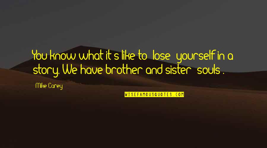 Like A Brother Quotes By Mike Carey: You know what it's like to *lose* yourself