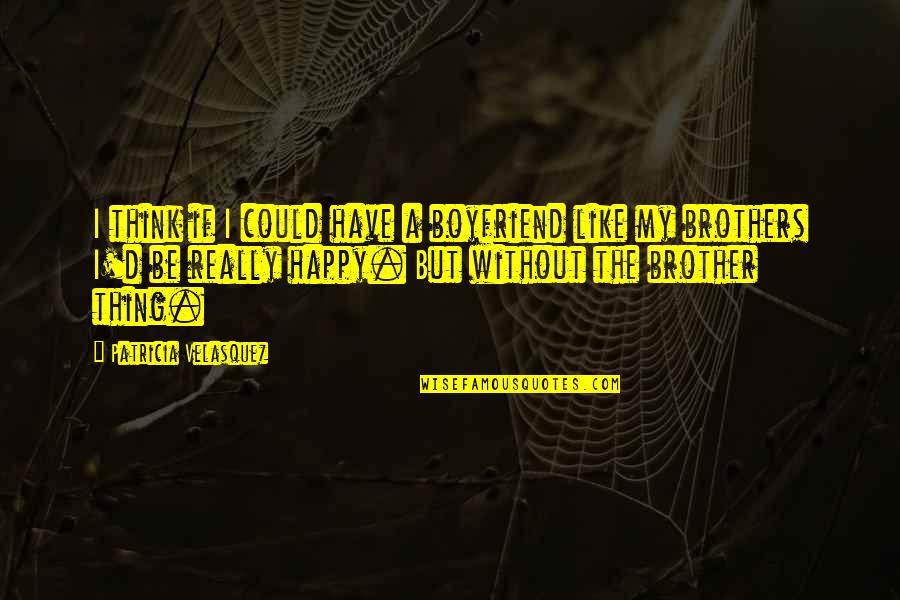 Like A Brother Quotes By Patricia Velasquez: I think if I could have a boyfriend