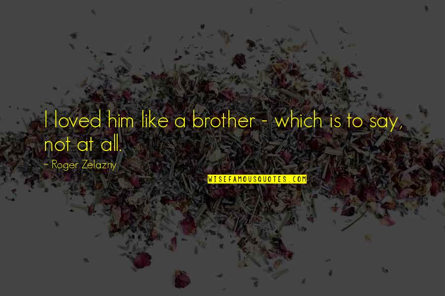 Like A Brother Quotes By Roger Zelazny: I loved him like a brother - which