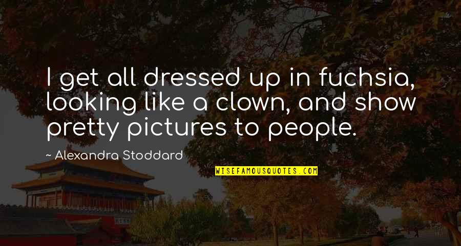 Like A Clown Quotes By Alexandra Stoddard: I get all dressed up in fuchsia, looking Like A Clown Quotes By Alexandra Stoddard: I get all dressed up in fuchsia, looking