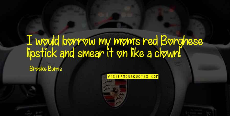 Like A Clown Quotes By Brooke Burns: I would borrow my mom's red Borghese lipstick