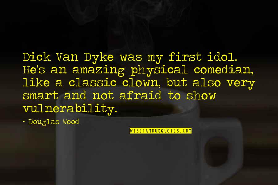 Like A Clown Quotes By Douglas Wood: Dick Van Dyke was my first idol. He's Like A Clown Quotes By Douglas Wood: Dick Van Dyke was my first idol. He's