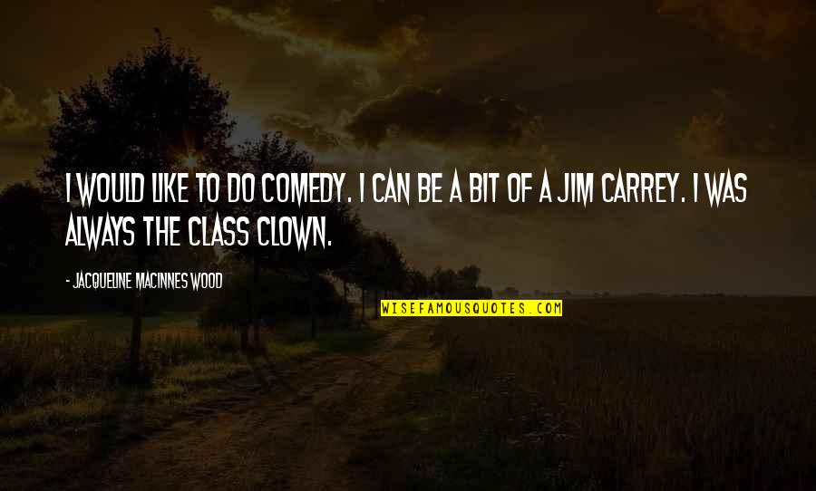 Like A Clown Quotes By Jacqueline MacInnes Wood: I would like to do comedy. I can Like A Clown Quotes By Jacqueline MacInnes Wood: I would like to do comedy. I can